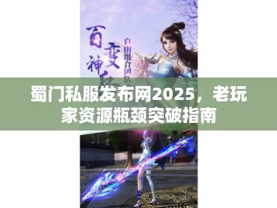 蜀门私服发布网2025，老玩家资源瓶颈突破指南