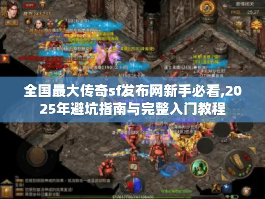 全国最大传奇sf发布网新手必看,2025年避坑指南与完整入门教程 全国最大传奇sf发布网新手必看,2025年避坑指南与完整入门教程