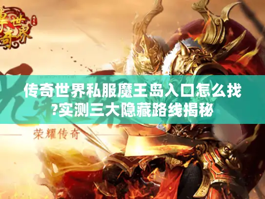 传奇世界私服魔王岛入口怎么找?实测三大隐藏路线揭秘