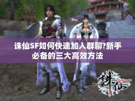 诛仙SF如何快速加入群聊?新手必备的三大高效方法