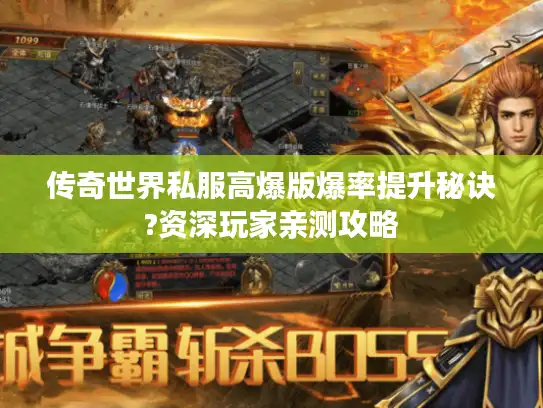 传奇世界私服高爆版爆率提升秘诀?资深玩家亲测攻略