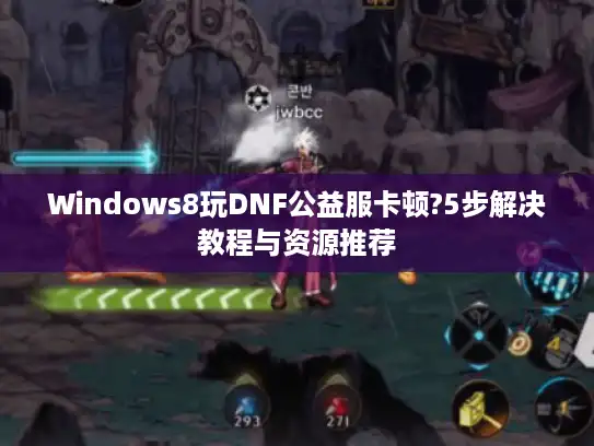 Windows8玩DNF公益服卡顿?5步解决教程与资源推荐