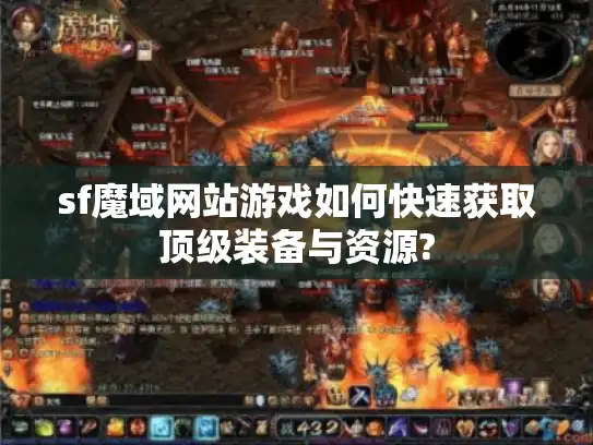 sf魔域网站游戏如何快速获取顶级装备与资源?