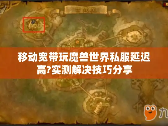 移动宽带玩魔兽世界私服延迟高?实测解决技巧分享