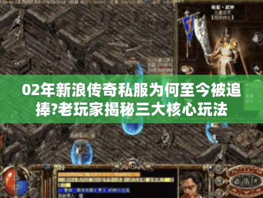 02年新浪传奇私服为何至今被追捧?老玩家揭秘三大核心玩法