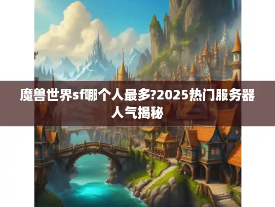 魔兽世界sf哪个人最多?2025热门服务器人气揭秘