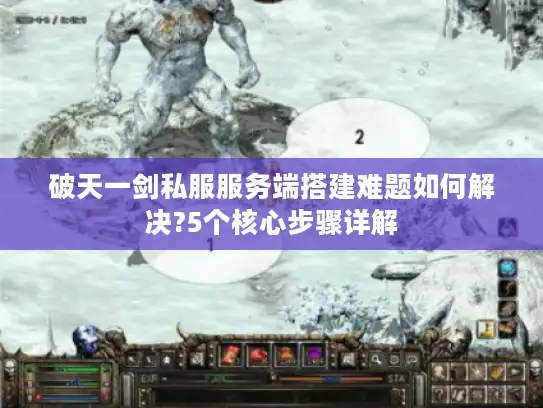 破天一剑私服服务端搭建难题如何解决?5个核心步骤详解