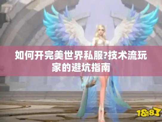 如何开完美世界私服?技术流玩家的避坑指南 如何开完美世界私服?技术流玩家的避坑指南
