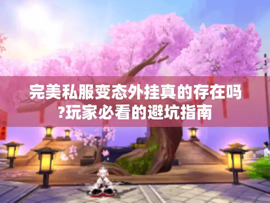 完美私服变态外挂真的存在吗?玩家必看的避坑指南 完美私服变态外挂真的存在吗?玩家必看的避坑指南