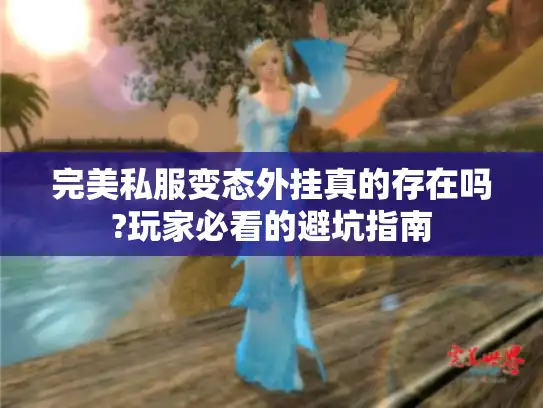 完美私服变态外挂真的存在吗?玩家必看的避坑指南 完美私服变态外挂真的存在吗?玩家必看的避坑指南