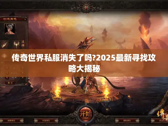 传奇世界私服消失了吗?2025最新寻找攻略大揭秘