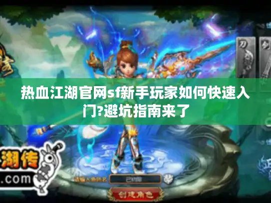 热血江湖官网sf新手玩家如何快速入门?避坑指南来了
