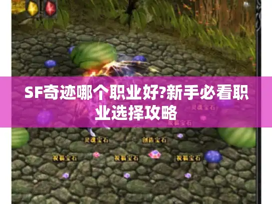 SF奇迹哪个职业好?新手必看职业选择攻略
