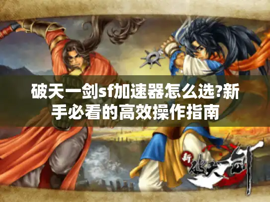 破天一剑sf加速器怎么选?新手必看的高效操作指南