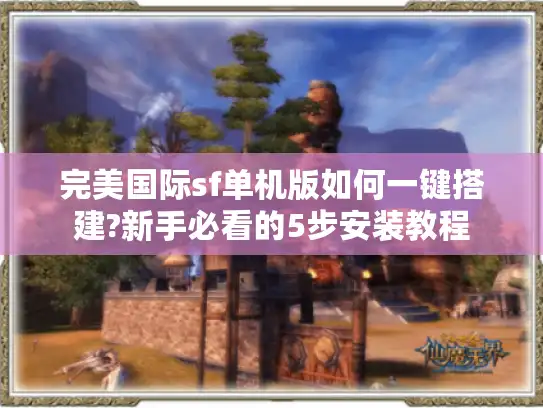 完美国际sf单机版如何一键搭建?新手必看的5步安装教程