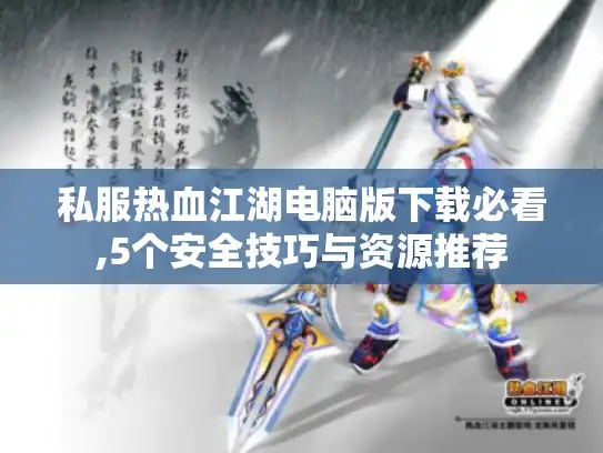 私服热血江湖电脑版下载必看,5个安全技巧与资源推荐