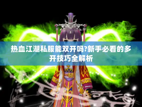 热血江湖私服能双开吗?新手必看的多开技巧全解析