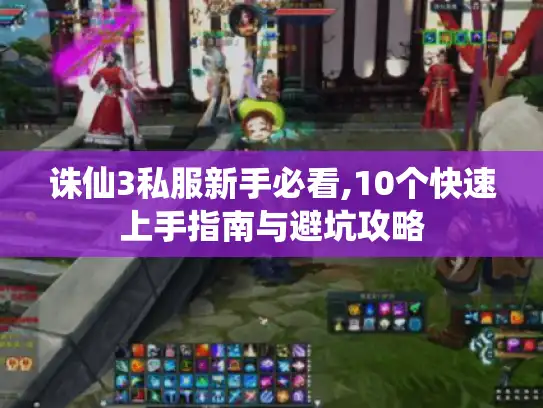 诛仙3私服新手必看,10个快速上手指南与避坑攻略