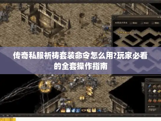 传奇私服祈祷套装命令怎么用?玩家必看的全套操作指南