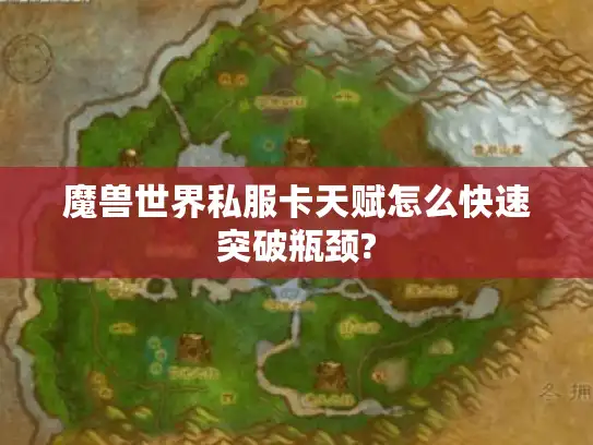 魔兽世界私服卡天赋怎么快速突破瓶颈?