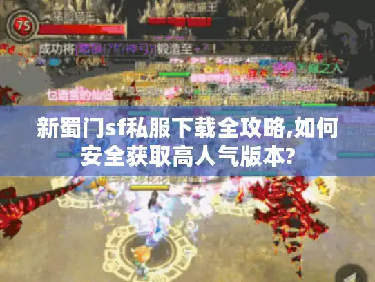 新蜀门sf私服下载全攻略,如何安全获取高人气版本?