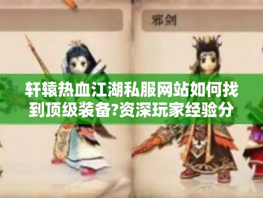 轩辕热血江湖私服网站如何找到顶级装备?资深玩家经验分享