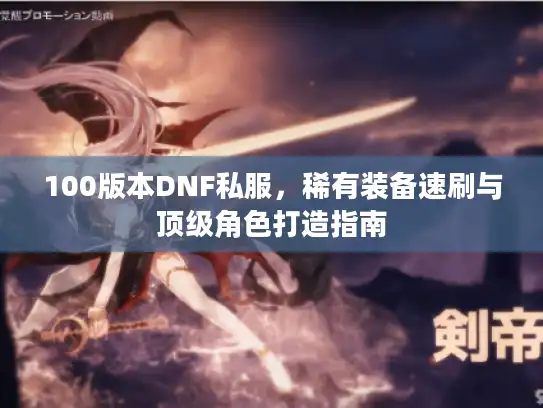 100版本DNF私服，稀有装备速刷与顶级角色打造指南