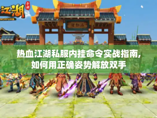 热血江湖私服内挂命令实战指南,如何用正确姿势解放双手