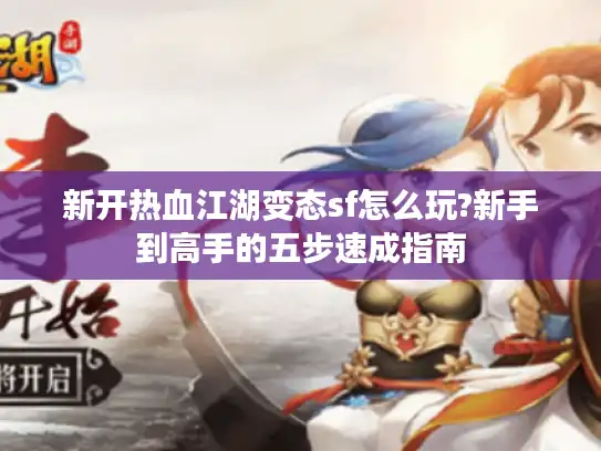 新开热血江湖变态sf怎么玩?新手到高手的五步速成指南