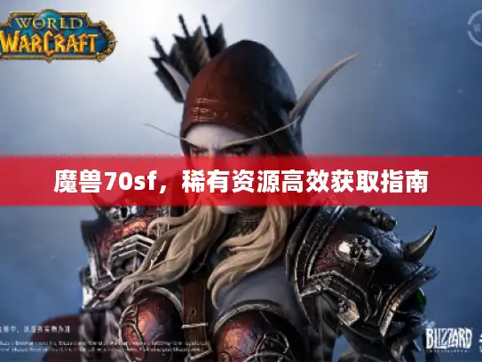 魔兽70sf,稀有资源高效获取指南 魔兽70sf,稀有资源高效获取指南