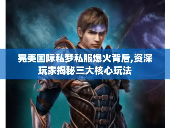 完美国际私梦私服爆火背后,资深玩家揭秘三大核心玩法