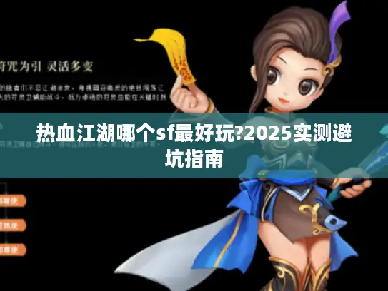 热血江湖哪个sf最好玩?2025实测避坑指南 热血江湖哪个sf最好玩?2025实测避坑指南