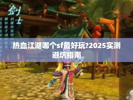 热血江湖哪个sf最好玩?2025实测避坑指南 热血江湖哪个sf最好玩?2025实测避坑指南