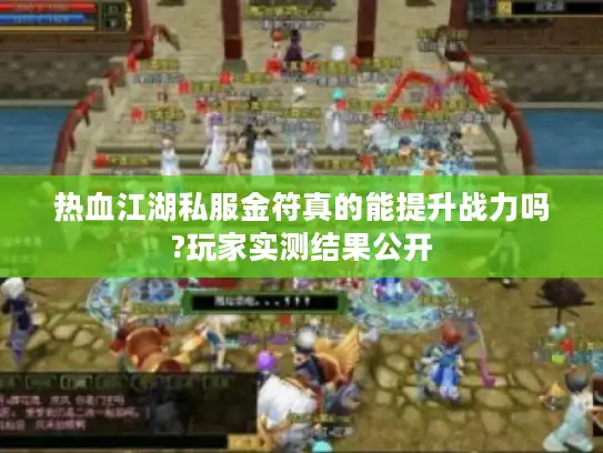 热血江湖私服金符真的能提升战力吗?玩家实测结果公开