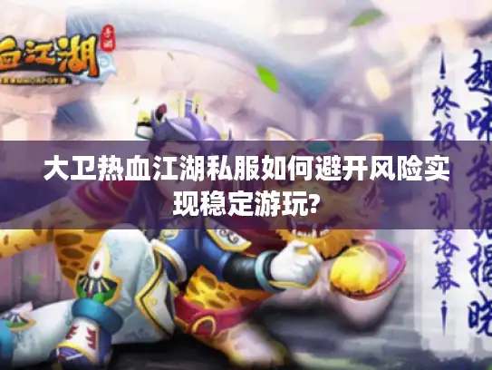 大卫热血江湖私服如何避开风险实现稳定游玩?