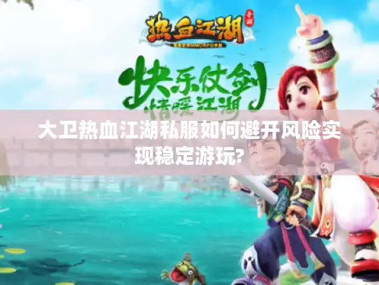 大卫热血江湖私服如何避开风险实现稳定游玩?