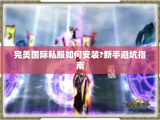 完美国际私服如何安装?新手避坑指南 完美国际私服如何安装?新手避坑指南