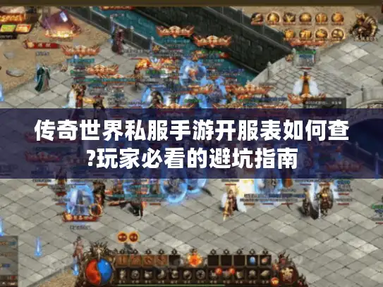 传奇世界私服手游开服表如何查?玩家必看的避坑指南
