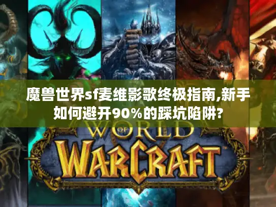 魔兽世界sf麦维影歌终极指南,新手如何避开90%的踩坑陷阱?