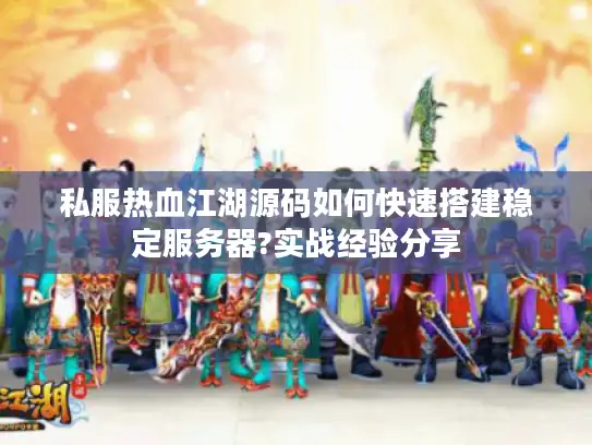 私服热血江湖源码如何快速搭建稳定服务器?实战经验分享 私服热血江湖源码如何快速搭建稳定服务器?实战经验分享