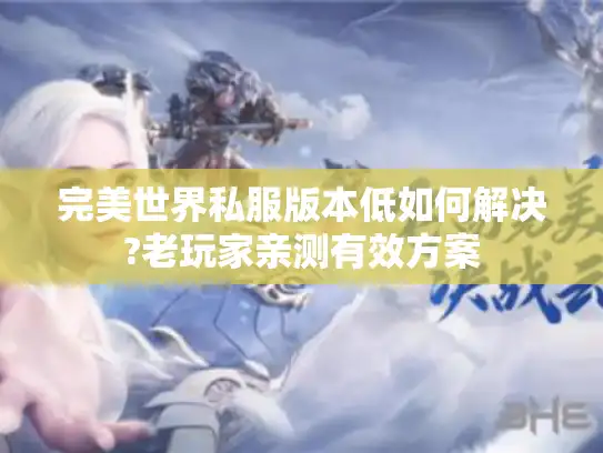 完美世界私服版本低如何解决?老玩家亲测有效方案