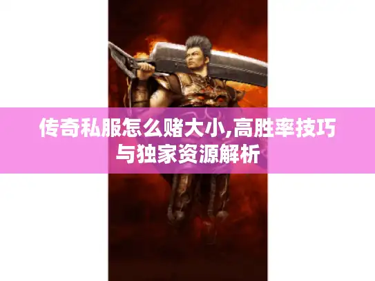 传奇私服怎么赌大小,高胜率技巧与独家资源解析