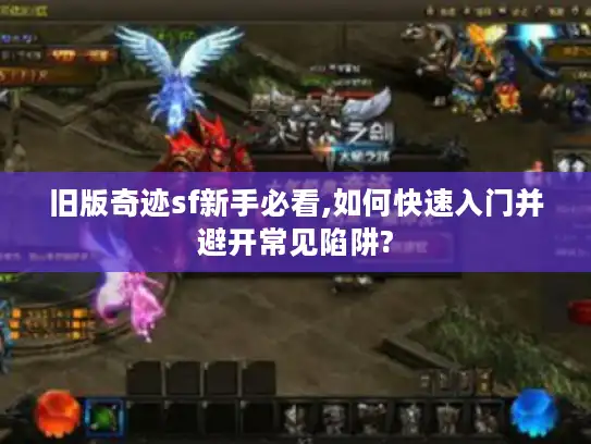 旧版奇迹sf新手必看,如何快速入门并避开常见陷阱?