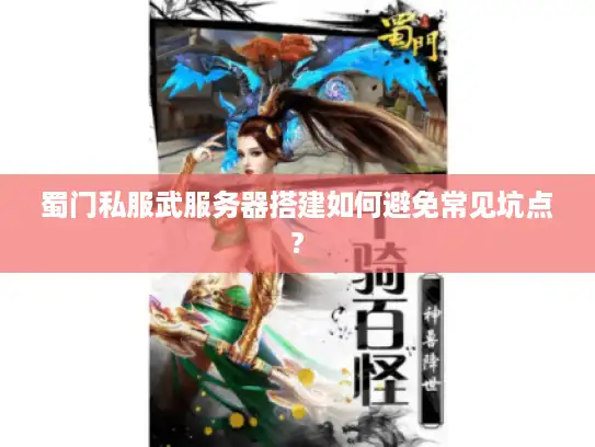蜀门私服武服务器搭建如何避免常见坑点?