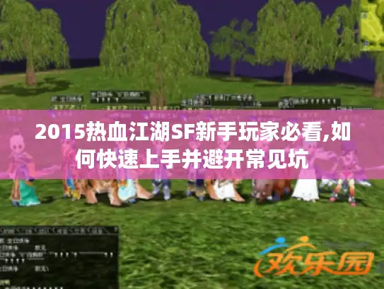 2015热血江湖SF新手玩家必看,如何快速上手并避开常见坑