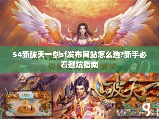 54新破天一剑sf发布网站怎么选?新手必看避坑指南