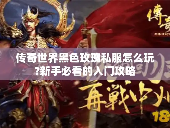 传奇世界黑色玫瑰私服怎么玩?新手必看的入门攻略