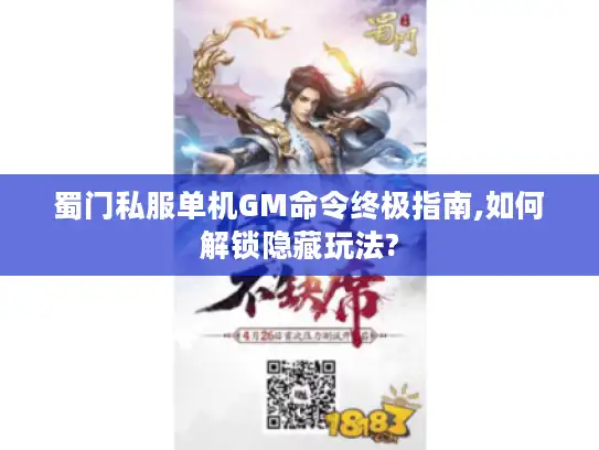 蜀门私服单机GM命令终极指南,如何解锁隐藏玩法?