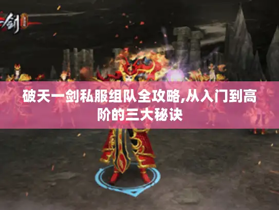 破天一剑私服组队全攻略,从入门到高阶的三大秘诀