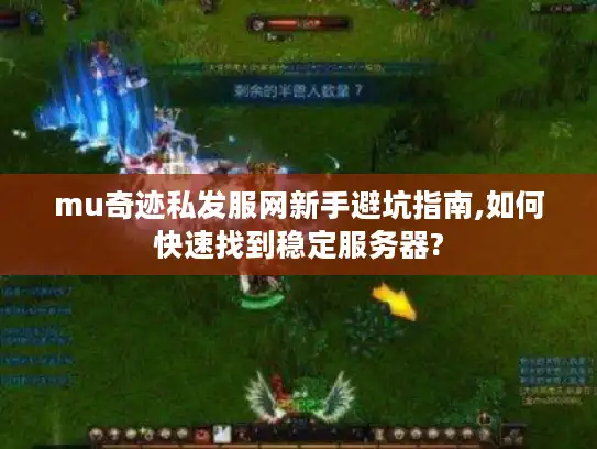 mu奇迹私发服网新手避坑指南,如何快速找到稳定服务器?